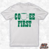 Custom Coffee First Green White Shirt by DFW Stickers